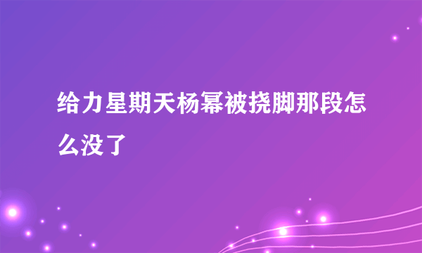 给力星期天杨幂被挠脚那段怎么没了