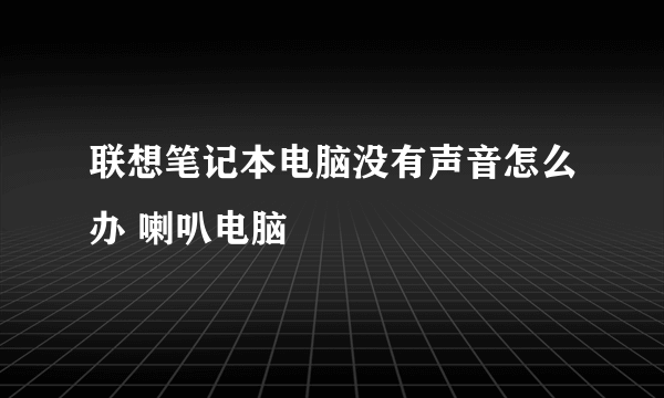 联想笔记本电脑没有声音怎么办 喇叭电脑