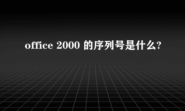 office 2000 的序列号是什么?