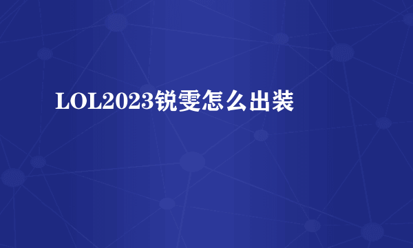 LOL2023锐雯怎么出装