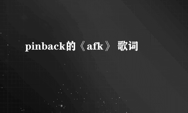 pinback的《afk》 歌词