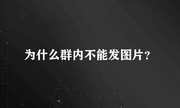 为什么群内不能发图片？