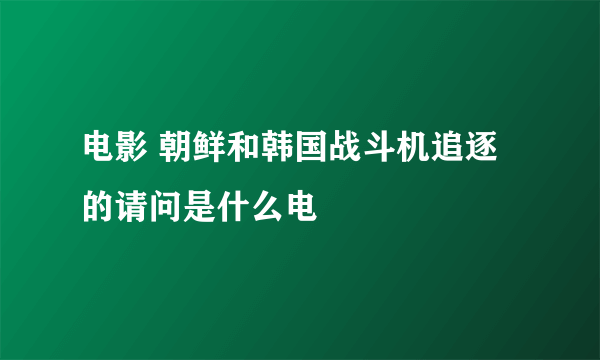 电影 朝鲜和韩国战斗机追逐的请问是什么电