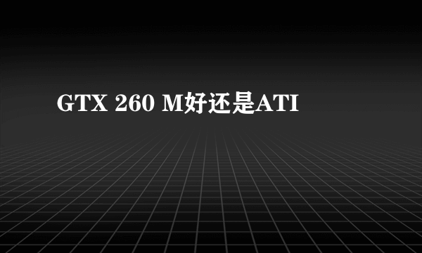 GTX 260 M好还是ATI