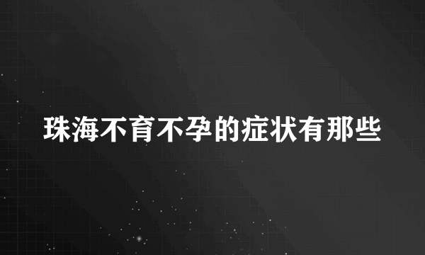 珠海不育不孕的症状有那些