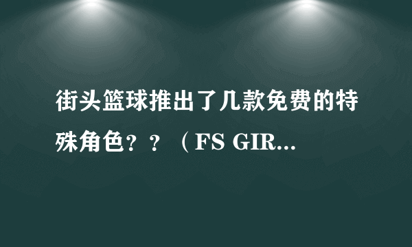 街头篮球推出了几款免费的特殊角色？？（FS GIRL,嘻哈西游）