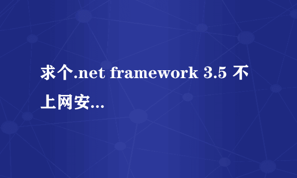 求个.net framework 3.5 不上网安装的完整版