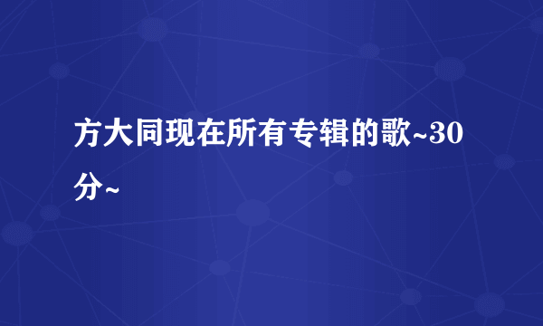 方大同现在所有专辑的歌~30分~