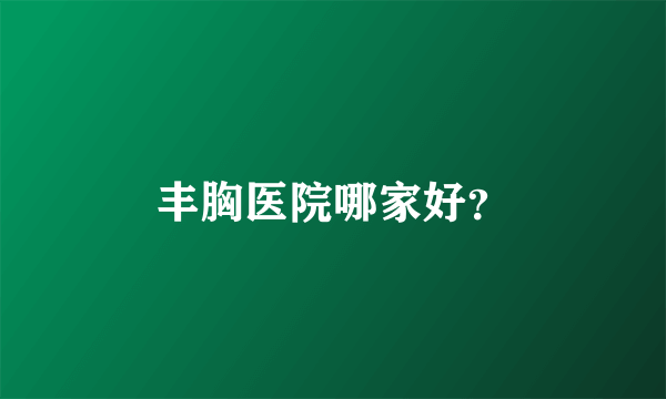 丰胸医院哪家好？