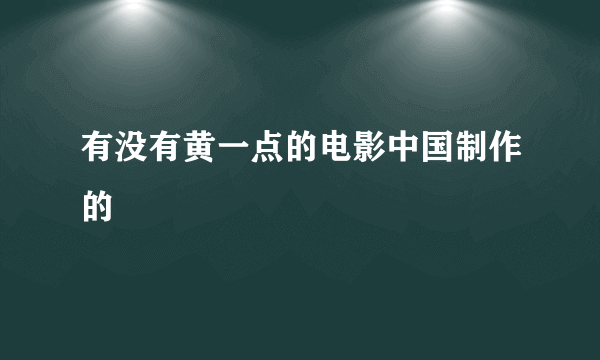 有没有黄一点的电影中国制作的