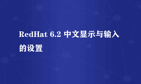 RedHat 6.2 中文显示与输入的设置