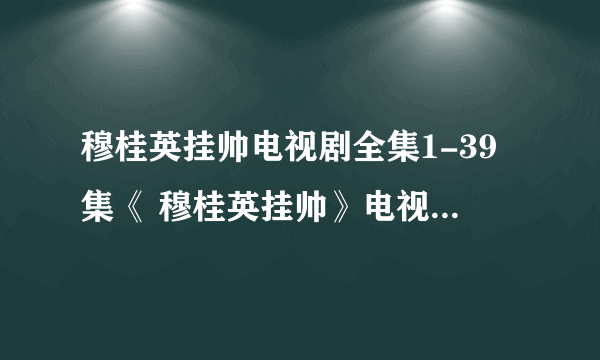 穆桂英挂帅电视剧全集1-39集《 穆桂英挂帅》电视剧全集下载 地址