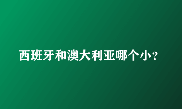 西班牙和澳大利亚哪个小？