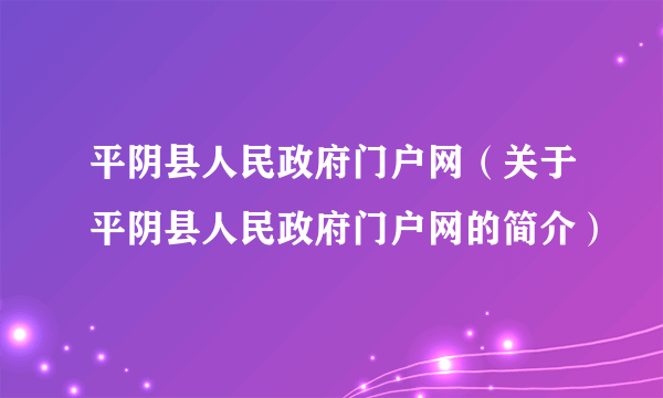 平阴县人民政府门户网（关于平阴县人民政府门户网的简介）