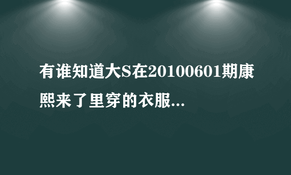 有谁知道大S在20100601期康熙来了里穿的衣服是什么牌子？