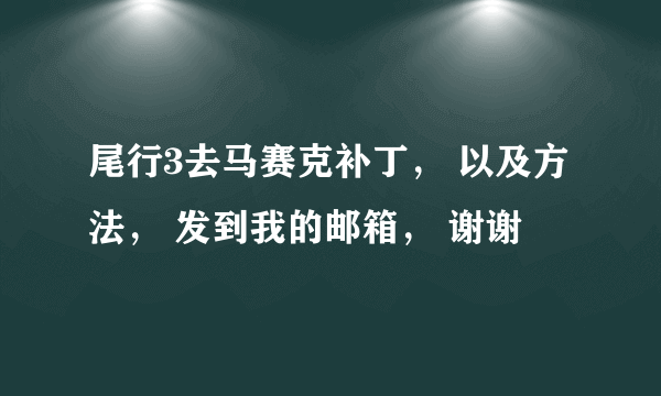 尾行3去马赛克补丁， 以及方法， 发到我的邮箱， 谢谢