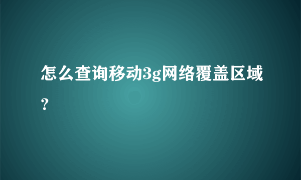 怎么查询移动3g网络覆盖区域？