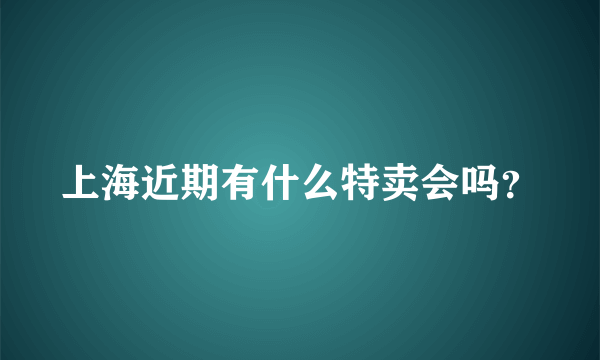 上海近期有什么特卖会吗？