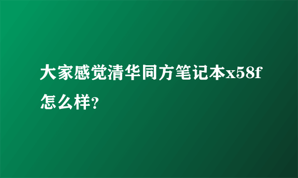 大家感觉清华同方笔记本x58f怎么样？