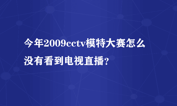 今年2009cctv模特大赛怎么没有看到电视直播？