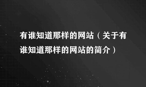 有谁知道那样的网站（关于有谁知道那样的网站的简介）