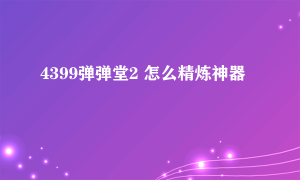 4399弹弹堂2 怎么精炼神器