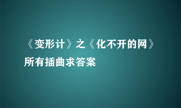 《变形计》之《化不开的网》所有插曲求答案