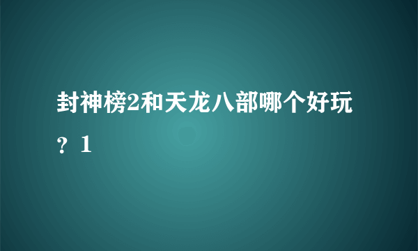 封神榜2和天龙八部哪个好玩？1