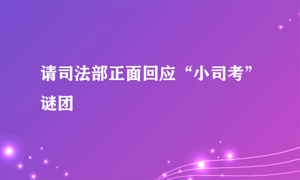 请司法部正面回应“小司考”谜团