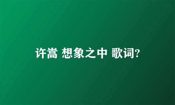 许嵩 想象之中 歌词?