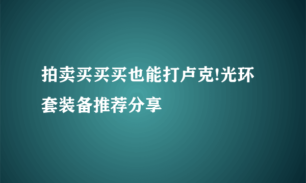 拍卖买买买也能打卢克!光环套装备推荐分享