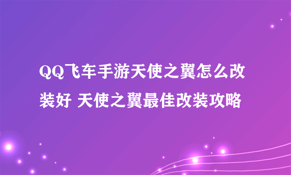 QQ飞车手游天使之翼怎么改装好 天使之翼最佳改装攻略