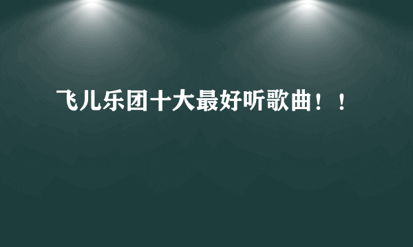 飞儿乐团十大最好听歌曲！！