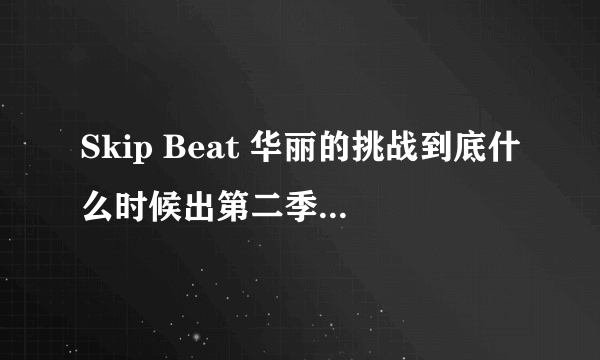 Skip Beat 华丽的挑战到底什么时候出第二季吖！！！