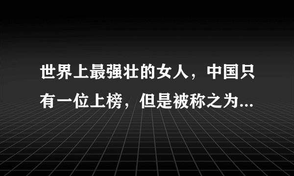 世界上最强壮的女人，中国只有一位上榜，但是被称之为最美女神