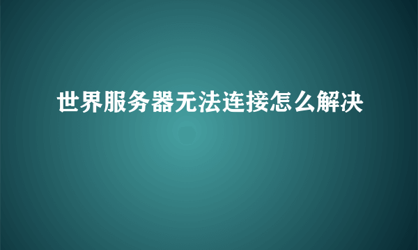 世界服务器无法连接怎么解决