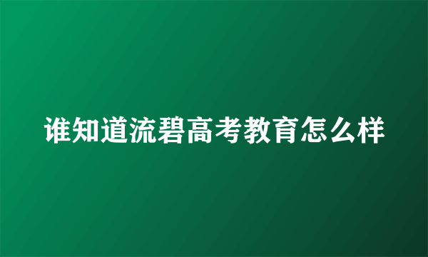 谁知道流碧高考教育怎么样