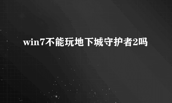 win7不能玩地下城守护者2吗