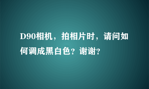 D90相机，拍相片时，请问如何调成黑白色？谢谢？