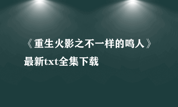 《重生火影之不一样的鸣人》最新txt全集下载