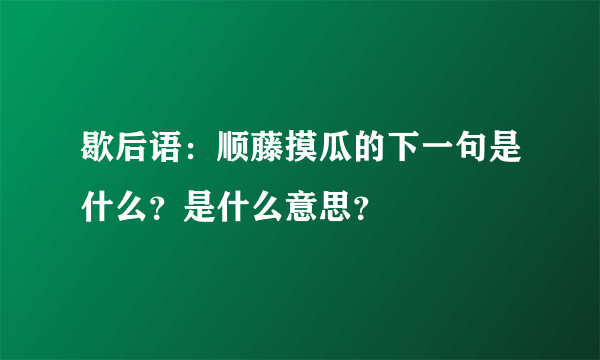 歇后语：顺藤摸瓜的下一句是什么？是什么意思？