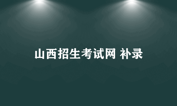 山西招生考试网 补录