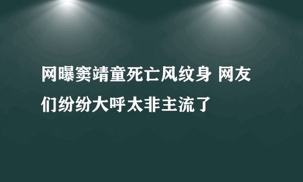 网曝窦靖童死亡风纹身 网友们纷纷大呼太非主流了