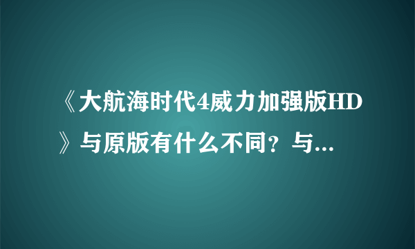 《大航海时代4威力加强版HD》与原版有什么不同？与原版区别分析