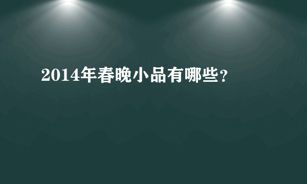 2014年春晚小品有哪些？