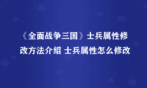 《全面战争三国》士兵属性修改方法介绍 士兵属性怎么修改