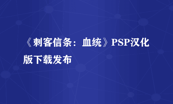 《刺客信条：血统》PSP汉化版下载发布