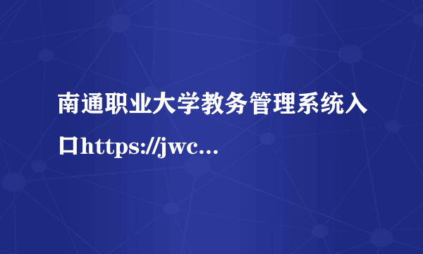 南通职业大学教务管理系统入口https://jwc.ntvu.edu.cn/