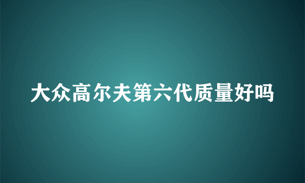 大众高尔夫第六代质量好吗