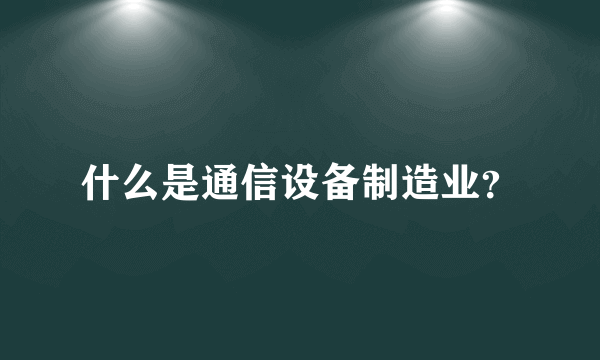 什么是通信设备制造业？